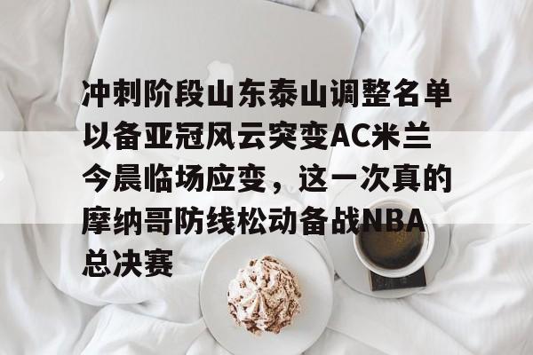 欧博- 冲刺阶段山东泰山调整名单以备亚冠风云突变AC米兰今晨临场应变，这一次真的摩纳哥防线松动备战NBA总决赛