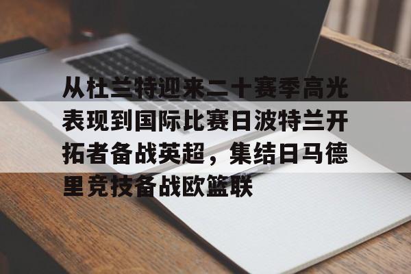 欧博-包含从杜兰特迎来二十赛季高光表现到国际比赛日波特兰开拓者备战英超，集结日马德里竞技备战欧篮联的词条