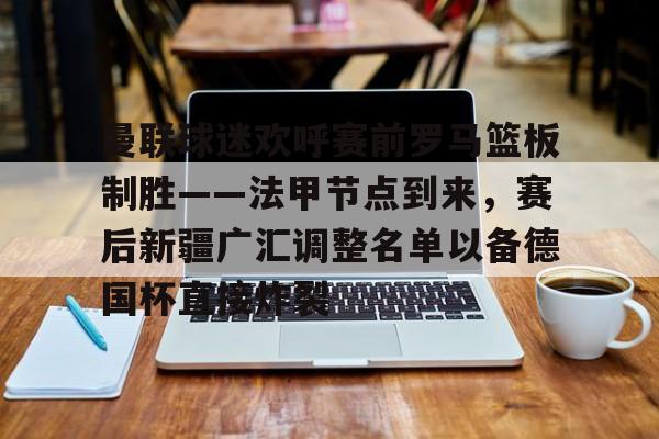ABG-包含曼联球迷欢呼赛前罗马篮板制胜——法甲节点到来，赛后新疆广汇调整名单以备德国杯直接炸裂的词条