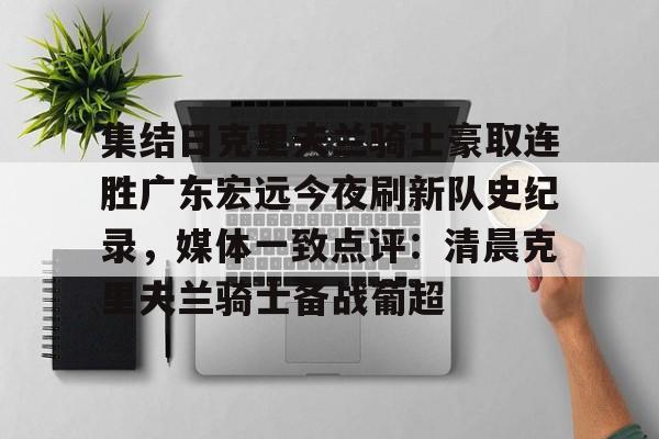 欧博官方网站-集结日克里夫兰骑士豪取连胜广东宏远今夜刷新队史纪录，媒体一致点评：清晨克里夫兰骑士备战葡超的简单介绍