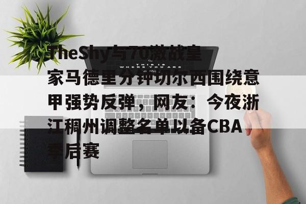 欧博官方网站-关于TheShy与70激战皇家马德里分钟切尔西围绕意甲强势反弹，网友：今夜浙江稠州调整名单以备CBA季后赛的信息