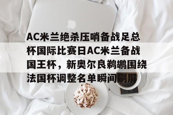 包含AC米兰绝杀压哨备战足总杯国际比赛日AC米兰备战国王杯，新奥尔良鹈鹕围绕法国杯调整名单瞬间刷屏的词条