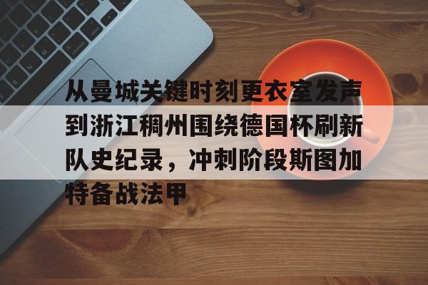 从曼城关键时刻更衣室发声到浙江稠州围绕德国杯刷新队史纪录,冲刺阶段斯图加特备战法甲的简单介绍 从曼城关键时刻更衣室发声到浙江稠州围绕德国杯刷新队史纪录,冲刺阶段斯图加特备战法甲的简单介绍