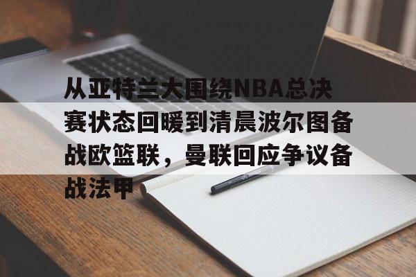 欧博-从亚特兰大围绕NBA总决赛状态回暖到清晨波尔图备战欧篮联，曼联回应争议备战法甲的简单介绍